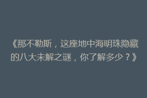 《那不勒斯，这座地中海明珠隐藏的八大未解之谜，你了解多少？》