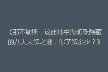《那不勒斯,这座地中海明珠隐藏的八大未解之谜,你了解多少?》