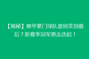【揭秘】意甲豪门球队谁将笑到最后？新赛季冠军悬念迭起！
