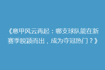 《意甲风云再起：哪支球队能在新赛季脱颖而出，成为夺冠热门？》