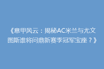 《意甲风云:揭秘AC米兰与尤文图斯谁将问鼎新赛季冠军宝座?》