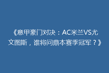 《意甲豪门对决:AC米兰VS尤文图斯,谁将问鼎本赛季冠军?》