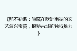 《那不勒斯：隐藏在欧洲南端的文艺复兴宝藏，揭秘古城的独特魅力》
