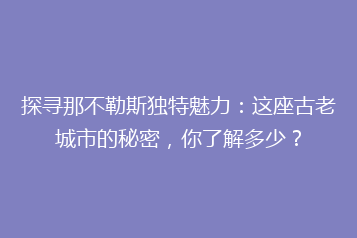 探寻那不勒斯独特魅力:这座古老城市的秘密,你了解多少?