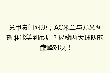 意甲豪门对决，AC米兰与尤文图斯谁能笑到最后？揭秘两大球队的巅峰对决！