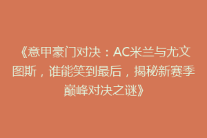 《意甲豪门对决：AC米兰与尤文图斯，谁能笑到最后，揭秘新赛季巅峰对决之谜》