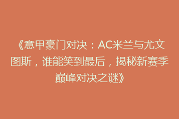 《意甲豪门对决:AC米兰与尤文图斯,谁能笑到最后,揭秘新赛季巅峰对决之谜》