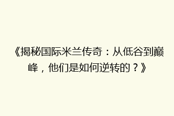《揭秘国际米兰传奇:从低谷到巅峰,他们是如何逆转的?》