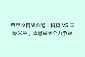 意甲收官战前瞻：科莫 VS 国际米兰，蓝黑军团全力争冠
