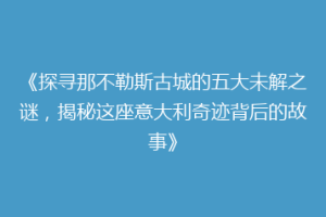 《探寻那不勒斯古城的五大未解之谜，揭秘这座意大利奇迹背后的故事》