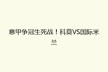 意甲争冠生死战!科莫VS国际米兰