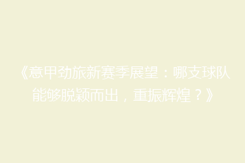 《意甲劲旅新赛季展望:哪支球队能够脱颖而出,重振辉煌?》