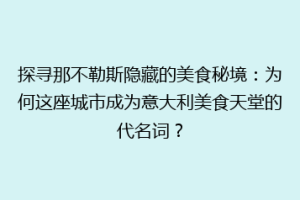 探寻那不勒斯隐藏的美食秘境：为何这座城市成为意大利美食天堂的代名词？