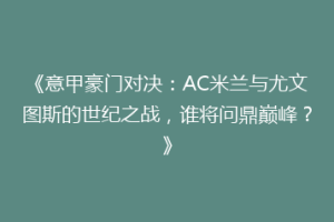《意甲豪门对决：AC米兰与尤文图斯的世纪之战，谁将问鼎巅峰？》