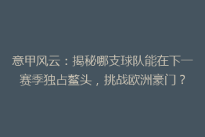 意甲风云：揭秘哪支球队能在下一赛季独占鳌头，挑战欧洲豪门？