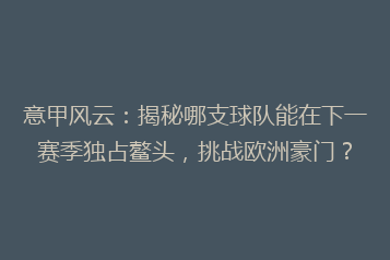 意甲风云：揭秘哪支球队能在下一赛季独占鳌头，挑战欧洲豪门？