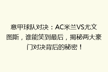 意甲球队对决:AC米兰VS尤文图斯,谁能笑到最后,揭秘两大豪门对决背后的秘密!