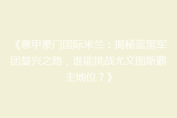 《意甲豪门国际米兰:揭秘蓝黑军团复兴之路,谁能挑战尤文图斯霸主地位?》