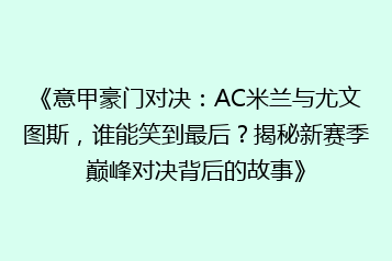 《意甲豪门对决:AC米兰与尤文图斯,谁能笑到最后?揭秘新赛季巅峰对决背后的故事》