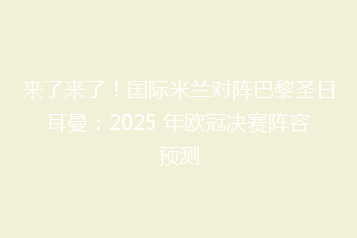 来了来了！国际米兰对阵巴黎圣日耳曼：2025 年欧冠决赛阵容预测