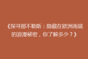 《探寻那不勒斯：隐藏在欧洲南端的浪漫秘密，你了解多少？》