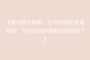 《探寻那不勒斯：古老城邦的美食秘密，为何这里的海鲜如此鲜美？》