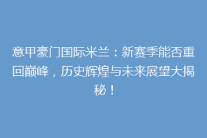 意甲豪门国际米兰：新赛季能否重回巅峰，历史辉煌与未来展望大揭秘！