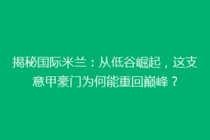 揭秘国际米兰：从低谷崛起，这支意甲豪门为何能重回巅峰？