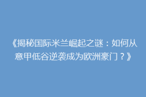 《揭秘国际米兰崛起之谜：如何从意甲低谷逆袭成为欧洲豪门？》