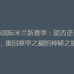 揭秘国际米兰新赛季：能否逆袭豪门，重回意甲之巅的神秘之旅？