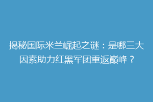 揭秘国际米兰崛起之谜：是哪三大因素助力红黑军团重返巅峰？