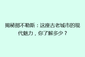 揭秘那不勒斯：这座古老城市的现代魅力，你了解多少？