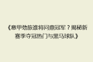 《意甲劲旅谁将问鼎冠军？揭秘新赛季夺冠热门与黑马球队》