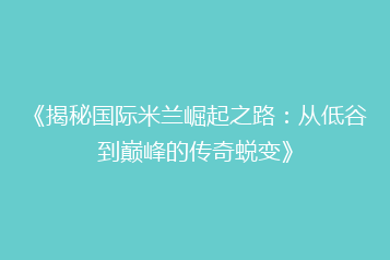 《揭秘国际米兰崛起之路：从低谷到巅峰的传奇蜕变》