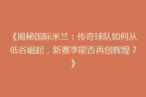 《揭秘国际米兰：传奇球队如何从低谷崛起，新赛季能否再创辉煌？》