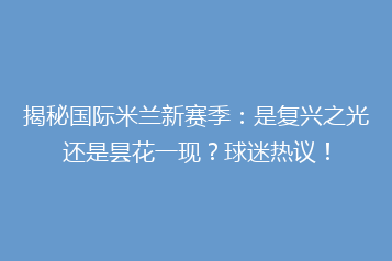 揭秘国际米兰新赛季:是复兴之光还是昙花一现?球迷热议!
