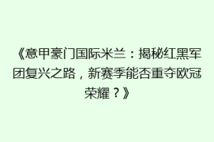 《意甲豪门国际米兰：揭秘红黑军团复兴之路，新赛季能否重夺欧冠荣耀？》