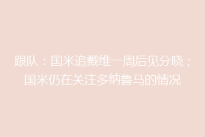 跟队：国米追戴维一周后见分晓；国米仍在关注多纳鲁马的情况