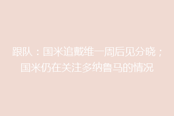 跟队:国米追戴维一周后见分晓;国米仍在关注多纳鲁马的情况