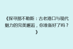 《探寻那不勒斯：古老港口与现代魅力的完美邂逅，你准备好了吗？》
