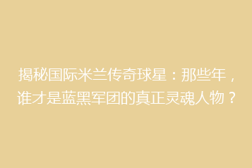 揭秘国际米兰传奇球星:那些年,谁才是蓝黑军团的真正灵魂人物?