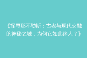 《探寻那不勒斯：古老与现代交融的神秘之城，为何它如此迷人？》