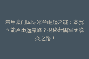 意甲豪门国际米兰崛起之谜：本赛季能否重返巅峰？揭秘蓝黑军团蜕变之路！