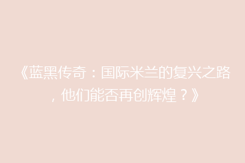《蓝黑传奇:国际米兰的复兴之路,他们能否再创辉煌?》