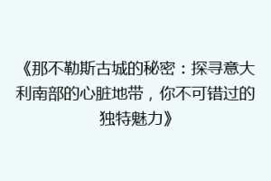 《那不勒斯古城的秘密：探寻意大利南部的心脏地带，你不可错过的独特魅力》