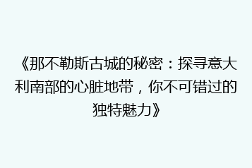 《那不勒斯古城的秘密:探寻意大利南部的心脏地带,你不可错过的独特魅力》
