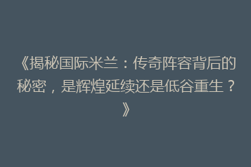 《揭秘国际米兰:传奇阵容背后的秘密,是辉煌延续还是低谷重生?》