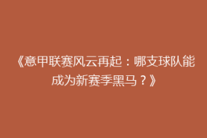 《意甲联赛风云再起：哪支球队能成为新赛季黑马？》