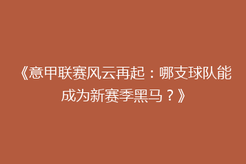 《意甲联赛风云再起：哪支球队能成为新赛季黑马？》