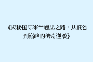 《揭秘国际米兰崛起之路：从低谷到巅峰的传奇逆袭》